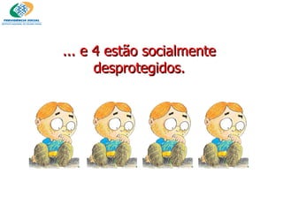 ... e 4 estão socialmente desprotegidos. 