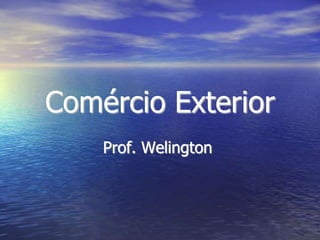 Comércio Exterior
Prof. Welington
 