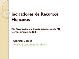 Indicadores de Recursos Humanos Pós-Graduação em Gestão Estratégica de RH Gerenciamento de RH Kenneth Corrêa [email_address] 