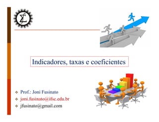 1
 Prof.: Joni Fusinato
 joni.fusinato@ifsc.edu.br
 jfusinato@gmail.com
Indicadores, taxas e coeficientes
 