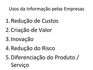 Usos da Informação pelas Empresas Redução de Custos Criação de Valor Inovação Redução do Risco Diferenciação do Produto / Serviço 