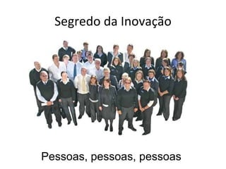 Segredo da Inovação Pessoas, pessoas, pessoas 