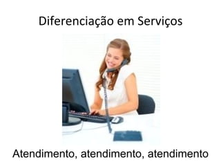 Diferenciação em Serviços Atendimento, atendimento, atendimento 