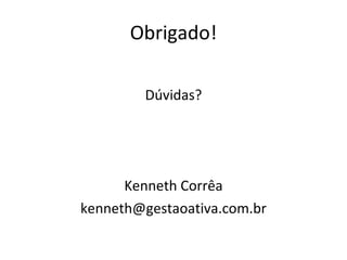 Obrigado! Dúvidas? Kenneth Corrêa [email_address] 