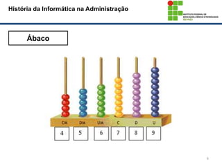 6
História da Informática na Administração
Ábaco
 