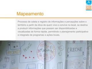 Mapeamento
Processo de coleta e registro de informações e percepções sobre o
território a partir da ótica de quem vive e convive no local, se destina
a produzir informações que possam ser disponibilizadas e
visualizadas de forma rápida, permitindo o planejamento participativo
e integrado de programas e ações locais.
FOTO:CEDAPS/ARQUIVO
 