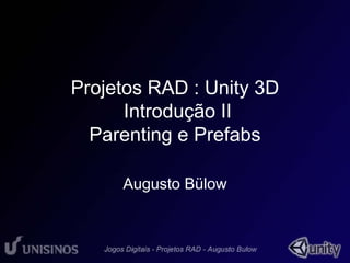 Projetos RAD : Unity 3D 
Introdução II 
Parenting e Prefabs 
Augusto Bülow 
 