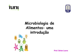 Microbiologia de
Alimentos: umaAlimentos: uma
introdução
Prof. Deise LauraProf. Deise Laura
 