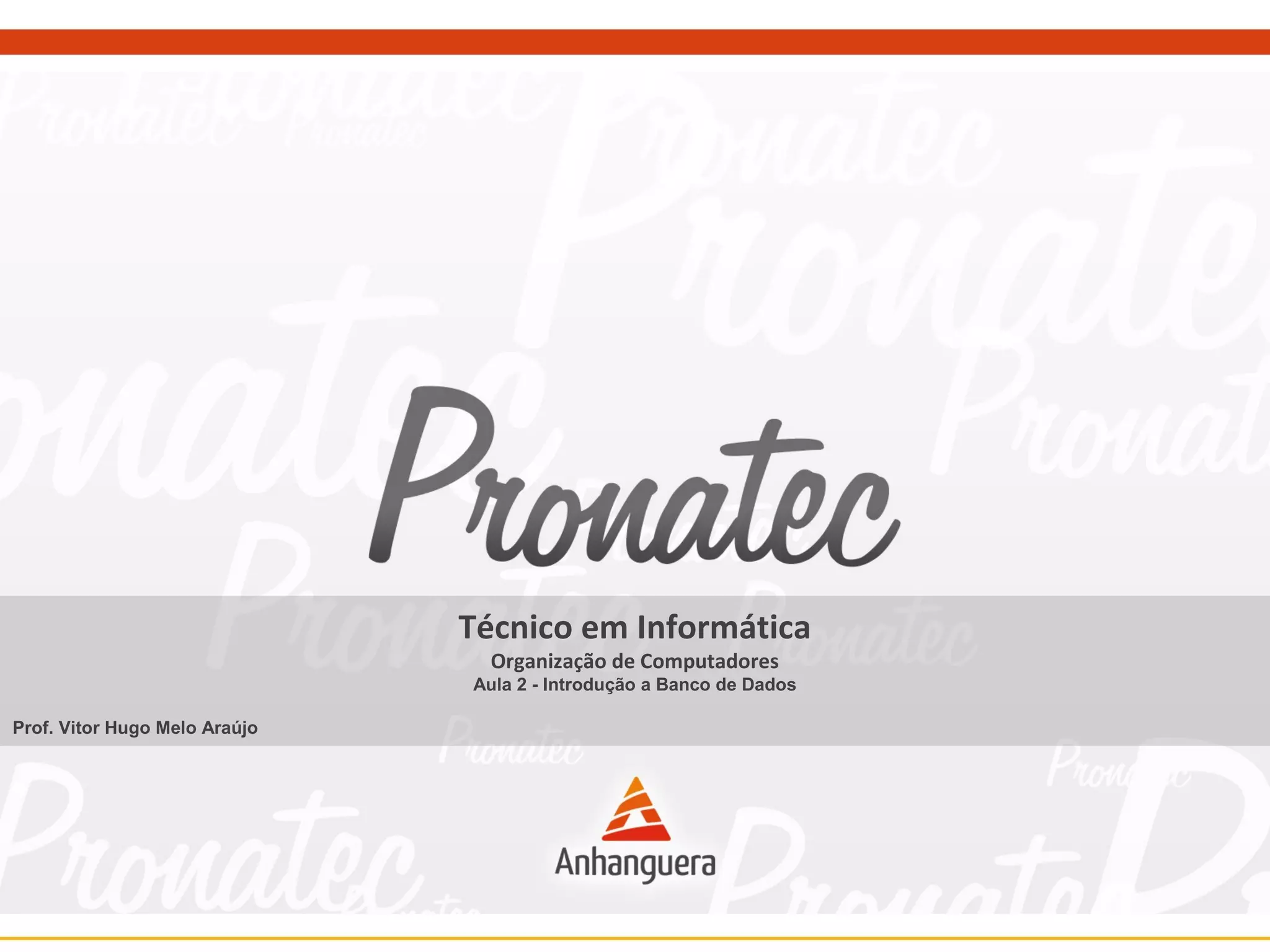Técnico em Informática 
Organização de Computadores 
Aula 2 - Introdução a Banco de Dados 
Prof. Vitor Hugo Melo Araújo 
