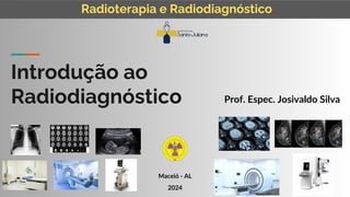 Introdução ao
Radiodiagnóstico Prof. Espec. Josivaldo Silva
Radioterapia e Radiodiagnóstico
Maceió - AL
2024
 