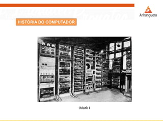 HISTÓRIA DO COMPUTADOR
Mark I
 