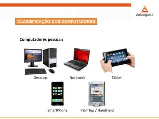 CLASSIFICAÇÃO DOS COMPUTADORES
Computadores pessoais
Desktop Notebook Tablet
SmartPhone PalmTop / HandHeld
 