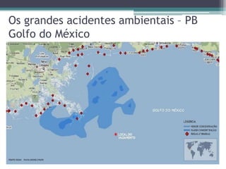 Os grandes acidentes ambientais – PB
Golfo do México

 