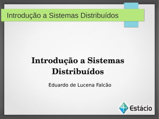 Introdução a Sistemas Distribuídos
Introdução a Sistemas 
Distribuídos
Eduardo de Lucena Falcão
 
