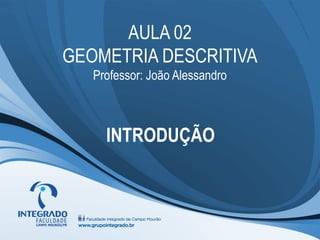 AULA 02
GEOMETRIA DESCRITIVA
Professor: João Alessandro
INTRODUÇÃO
 