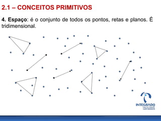4. Espaço: é o conjunto de todos os pontos, retas e planos. É
tridimensional.
2.1 – CONCEITOS PRIMITIVOS
 