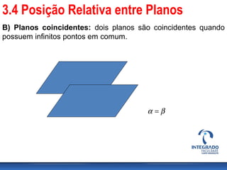B) Planos coincidentes: dois planos são coincidentes quando
possuem infinitos pontos em comum.
βα =
3.4 Posição Relativa entre Planos
 