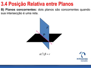 B) Planos concorrentes: dois planos são concorrentes quando
sua intersecção é uma reta.
α
β
P
r=βα 
3.4 Posição Relativa entre Planos
 