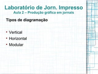 Laboratório de Jorn. Impresso
      Aula 2 – Produção gráfica em jornais

Tipos de diagramação


    Vertical

    Horizontal

    Modular
 