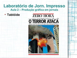 Laboratório de Jorn. Impresso
      Aula 2 – Produção gráfica em jornais

    Tablóide
 