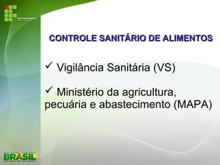 CONTROLE SANITÁRIO DE ALIMENTOSCONTROLE SANITÁRIO DE ALIMENTOS
 Vigilância Sanitária (VS)
 Ministério da agricultura,
pecuária e abastecimento (MAPA)
 