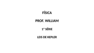 FÍSICA
PROF. WILLIAM
1ª SÉRIE
LEIS DE KEPLER
 