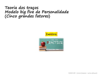 ©2020 USP – Carina Campese – carina.c@usp.br
Teoria dos traços
Modelo big five de Personalidade
(Cinco grandes fatores)
Exercício
 