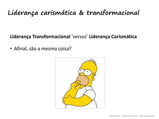 ©2020 USP – Carina Campese – carina.c@usp.br
Liderança Transformacional ‘versus’ Liderança Carismática
• Afinal, são a mesma coisa?
Liderança carismática & transformacional
 