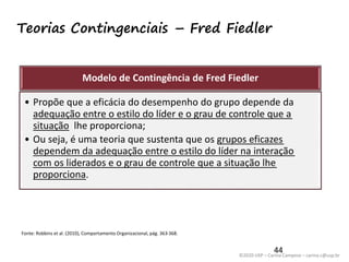 ©2020 USP – Carina Campese – carina.c@usp.br
Teorias Contingenciais – Fred Fiedler
44
Modelo de Contingência de Fred Fiedl...