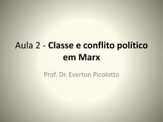 Aula 2 - Classe e conflito político
em Marx
Prof. Dr. Everton Picolotto
 