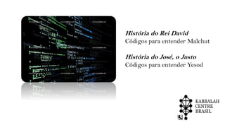 História do Rei David
Códigos para entender Malchut
História do José, o Justo
Códigos para entender Yesod
 