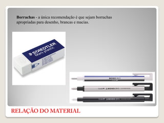 Borrachas - a única recomendação é que sejam borrachas
apropriadas para desenho, brancas e macias.
 