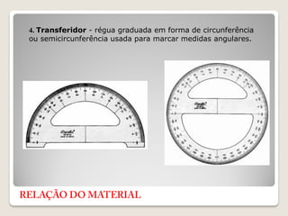 4. Transferidor - régua graduada em forma de circunferência
ou semicircunferência usada para marcar medidas angulares.
 