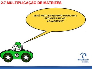2.7 MULTIPLICAÇÃO DE MATRIZES
SERÁ VISTO EM QUADRO-NEGRO NAS
PRÓXIMAS AULAS.
AGUARDEM!!!!
 
