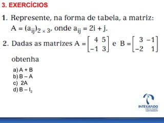 3. EXERCÍCIOS
a) A + B
b) B – A
c) 2A
d) B – I2
 
