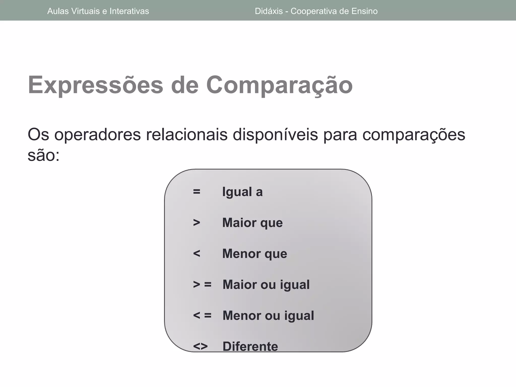 Expressões de Comparação
Os operadores relacionais disponíveis para comparações
são:
= Igual a
> Maior que
< Menor que
> = Maior ou igual
< = Menor ou igual
<> Diferente
Aulas Virtuais e Interativas Didáxis - Cooperativa de Ensino
 