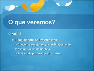 O que veremos? 
AAuullaa 22 
PPllaanneejjaammeennttoo ddee PPrroojjeettooss WWeebb 
CCoonncceeiittooss ee MMeettooddoollooggiiaa ddee PPllaanneejjaammeennttoo 
AA iimmppoorrttâânncciiaa ddoo BBrriieeffiinngg 
PPrroojjeettaannddoo ppaassssoo aa ppaassssoo –– ppaarrttee 11 
 