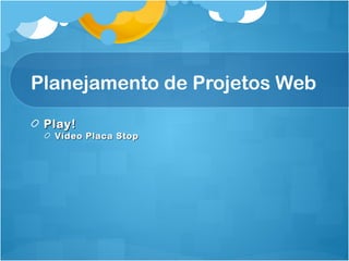 Planejamento de Projetos Web 
PPllaayy!! 
VVííddeeoo PPllaaccaa SSttoopp 
 