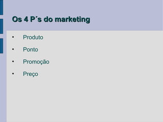Os 4 P´s do marketing

•   Produto

•   Ponto

•   Promoção

•   Preço
 
