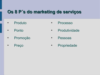 Os 8 P´s do marketing de serviços

•   Produto        •   Processo

•   Ponto          •   Produtividade

•   Promoção       •   Pessoas

•   Preço          •   Propriedade
 