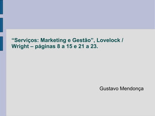 “Serviços: Marketing e Gestão”, Lovelock /
Wright – páginas 8 a 15 e 21 a 23.




                                 Gustavo Mendonça
 