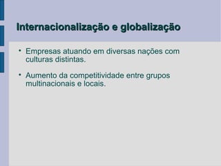 Internacionalização e globalização


    Empresas atuando em diversas nações com
    culturas distintas.

    Aumento da competitividade entre grupos
    multinacionais e locais.
 