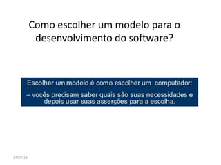 Como escolher um modelo para o
desenvolvimento do software?
27/07/13
 