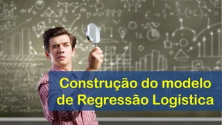 Construção do modelo
de Regressão Logística
Prof. Dr. Rodrigo Lins Rodrigues
 