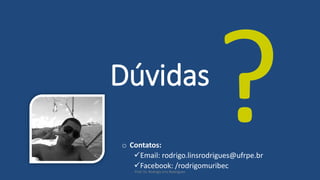 Dúvidas
o Contatos:
Email: rodrigo.linsrodrigues@ufrpe.br
Facebook: /rodrigomuribec
Prof. Dr. Rodrigo Lins Rodrigues
 