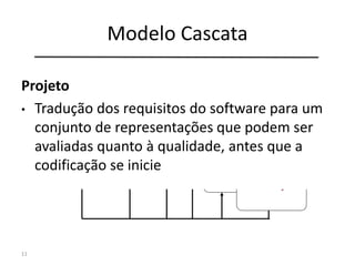 Modelo Cascata
11
Engenharia de
Sistemas
Análise de
Requisitos
Projeto
Codificação
Testes
Manutenção
Projeto
• Tradução dos requisitos do software para um
conjunto de representações que podem ser
avaliadas quanto à qualidade, antes que a
codificação se inicie
 