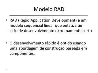 Modelo RAD
• RAD (Rapid Application Development) é um
modelo sequencial linear que enfatiza um
ciclo de desenvolvimento extremamente curto
• O desenvolvimento rápido é obtido usando
uma abordagem de construção baseada em
componentes.
32
 