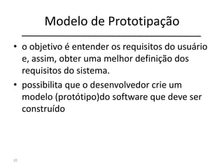 Modelo de Prototipação
• o objetivo é entender os requisitos do usuário
e, assim, obter uma melhor definição dos
requisito...