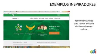 EXEMPLOS INSPIRADORES
Rede de iniciativas
para tornar a cidade
do Rio de Janeiro
melhor.
 