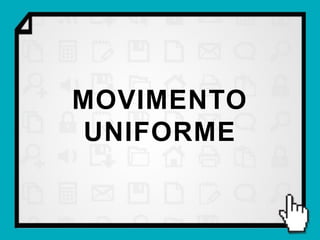MOVIMENTO
UNIFORME
 